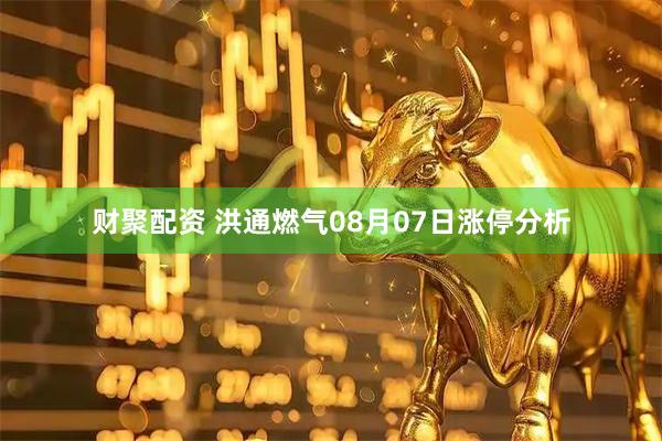 财聚配资 洪通燃气08月07日涨停分析