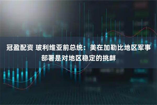 冠盈配资 玻利维亚前总统：美在加勒比地区军事部署是对地区稳定的挑衅