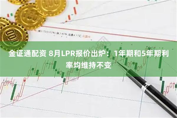 金证通配资 8月LPR报价出炉：1年期和5年期利率均维持不变