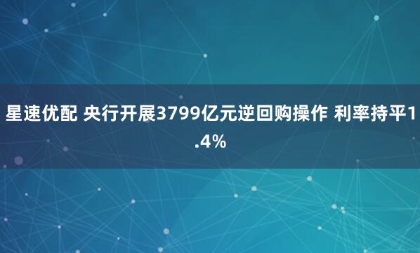 星速优配 央行开展3799亿元逆回购操作 利率持平1.4%