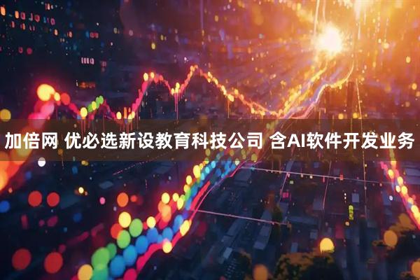 加倍网 优必选新设教育科技公司 含AI软件开发业务