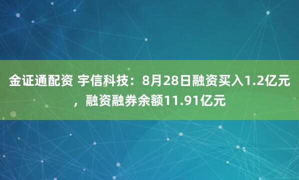金证通配资 宇信科技：8月28日融资买入1.2亿元，融资融券余额11.91亿元