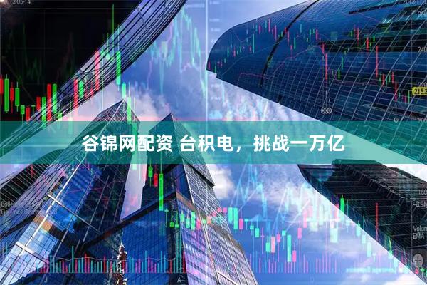 谷锦网配资 台积电，挑战一万亿