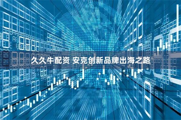 久久牛配资 安克创新品牌出海之路