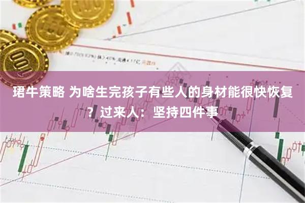 珺牛策略 为啥生完孩子有些人的身材能很快恢复？过来人：坚持四件事